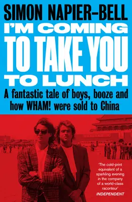 Idem ťa pozvať na obed: A Fantastic Tale of Boys, Booze and How Wham! were Sold to China - I'm Coming to Take You to Lunch: A Fantastic Tale of Boys, Booze and How Wham! Were Sold to China