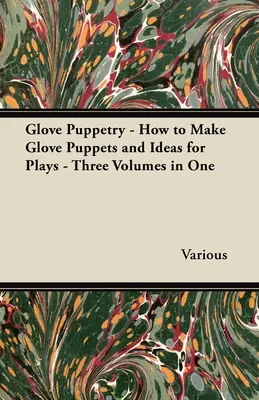 Bábkové divadlo v rukaviciach - Ako vyrobiť bábky v rukaviciach a nápady na hry - tri zväzky v jednom - Glove Puppetry - How to Make Glove Puppets and Ideas for Plays - Three Volumes in One