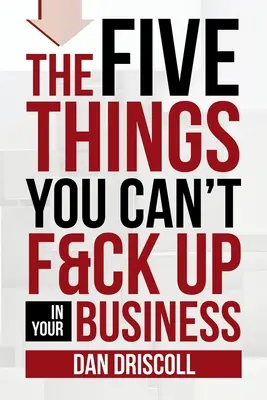 Päť vecí, ktoré vo svojom podnikaní nemôžete pokaziť - The Five Things You Can't F&ck Up In Your Business