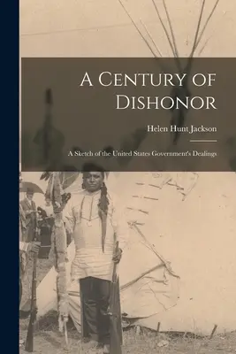 Storočie hanby: Storočie vlády Spojených štátov amerických - A Century of Dishonor: A Sketch of the United States Government's Dealings