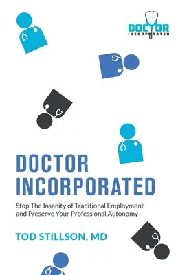 Doctor Incorporated: Zastavte šialenstvo tradičného zamestnávania a zachovajte si profesionálnu autonómiu - Doctor Incorporated: Stop the Insanity of Traditional Employment and Preserve Your Professional Autonomy