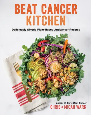 Poraziť rakovinu v kuchyni: Vychutnajte si chutné a jednoduché recepty proti rakovine na rastlinnej báze - Beat Cancer Kitchen: Deliciously Simple Plant-Based Anticancer Recipes