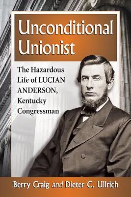Bezpodmienečný unionista: Nebezpečný život Luciana Andersona, kongresmana z Kentucky - Unconditional Unionist: The Hazardous Life of Lucian Anderson, Kentucky Congressman
