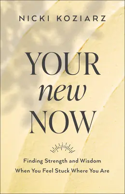 Vaše nové teraz: Nájsť silu a múdrosť, keď sa cítite zaseknutí tam, kde ste - Your New Now: Finding Strength and Wisdom When You Feel Stuck Where You Are