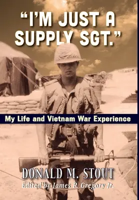 Som len seržant: Môj život a skúsenosti z vojny vo Vietname - I'm Just a Supply Sgt.: My Life and Vietnam War Experience