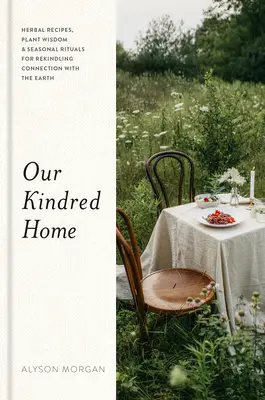 Náš príbuzný domov: bylinkové recepty, múdrosť rastlín a sezónne rituály na obnovenie spojenia so Zemou - Our Kindred Home: Herbal Recipes, Plant Wisdom, and Seasonal Rituals for Rekindling Connection with the Earth