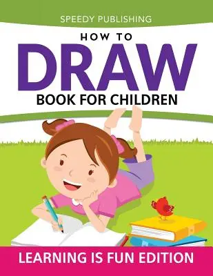 Kniha Ako kresliť pre deti: Učenie je zábava - How To Draw Book For Children: Learning Is Fun Edition