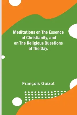 Meditácie o podstate kresťanstva a o náboženských otázkach súčasnosti. - Meditations on the Essence of Christianity, and on the Religious Questions of the Day.