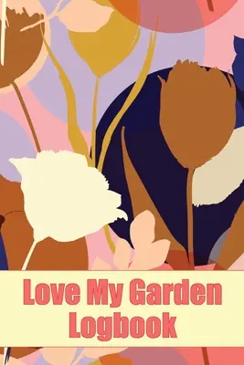 Záznamník Love My Garden: Úžasný nápad na darček pre milovníka záhradkárčenia - Love My Garden Logbook: Gardening Tracker for Beginners and Avid Gardeners Amazing Gift Idea for Gardening Lover