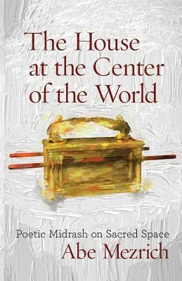Dom v strede sveta: Poetický midraš o posvätnom priestore - The House at the Center of the World: Poetic Midrash on Sacred Space