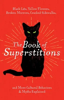 Kniha povier: Čierne mačky, žlté kvety, rozbité zrkadlá, popraskané chodníky a ďalšie vysvetlené kultúrne zvyky a mýty - The Book of Superstitions: Black Cats, Yellow Flowers, Broken Mirrors, Cracked Sidewalks, and More Cultural Behaviors & Myths Explained