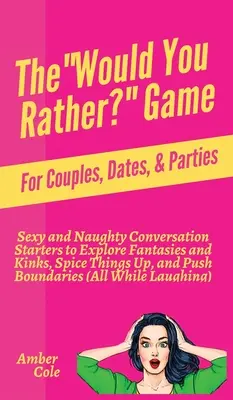 Kniha Would You Rather? Hra pre páry, rande a večierky: Sexi a nemravné podnety na konverzáciu, ktoré vám pomôžu preskúmať fantázie a výstrelky, okoreniť veci a - The Would You Rather? Game for Couples, Dates, & Parties: Sexy and Naughty Conversation Starters to Explore Fantasies and Kinks, Spice Things Up, and