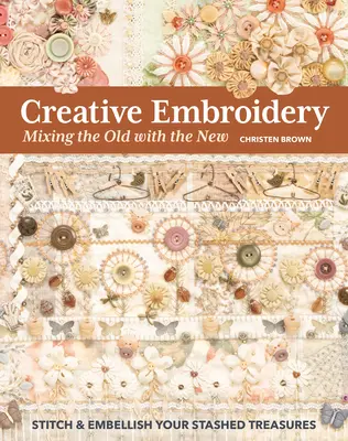 Kreatívne vyšívanie, miešanie starého s novým: Vyšívajte a ozdobte svoje uschované poklady - Creative Embroidery, Mixing the Old with the New: Stitch & Embellish Your Stashed Treasures