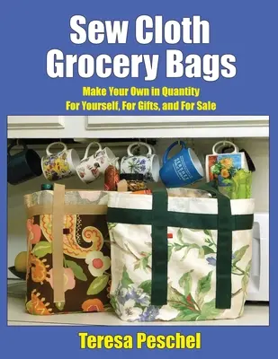 Šiť látkové tašky na potraviny: Vyrobte si vlastné tašky v množstve pre seba, na darčeky a na predaj - Sew Cloth Grocery Bags: Make Your Own in Quantity For Yourself, For Gifts, and For Sale