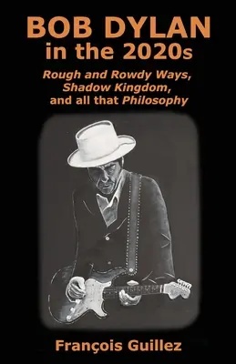 Bob Dylan v roku 2020: Drsné a drsné spôsoby, Kráľovstvo tieňov a všetka tá filozofia - Bob Dylan in the 2020s: Rough and Rowdy Ways, Shadow Kingdom, and all that Philosophy