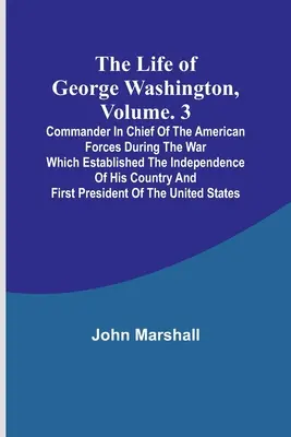 Život Georgea Washingtona, zv. 3: Hlavný veliteľ amerických vojsk počas vojny, ktorá založila nezávislosť jeho krajiny a - The Life of George Washington, Volume. 3: Commander in Chief of the American Forces During the War which Established the Independence of his Country a