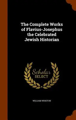 Kompletné dielo slávneho židovského historika Flavia-Josefa - The Complete Works of Flavius-Josephus the Celebrated Jewish Historian