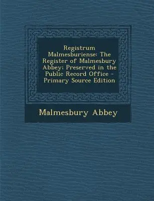 Registrum Malmesburiense: Register Malmesburského opátstva; uchovávaný vo verejnom archíve - Registrum Malmesburiense: The Register of Malmesbury Abbey; Preserved in the Public Record Office
