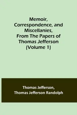 Memoáre, korešpondencia a rôzne dokumenty Thomasa Jeffersona (1. zväzok) - Memoir, Correspondence, and Miscellanies, From the Papers of Thomas Jefferson (Volume 1)