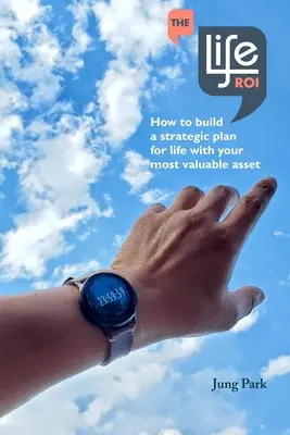 The Life ROI: Ako vytvoriť strategický plán pre život so svojím najcennejším aktívom - The Life ROI: How to build a strategic plan for life with your most valuable asset