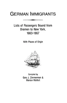 Nemeckí prisťahovalci: Zoznamy cestujúcich z Brém do New Yorku, 1863 - 1867, s miestami pôvodu - German Immigrants: Lists of Passengers Bound from Bremen to New York, 1863-1867, with Places of Origin