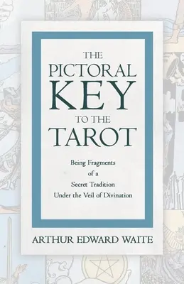 Obrázkový kľúč k tarotu - fragmenty tajnej tradície pod závojom veštenia - The Pictorial Key to the Tarot - Being Fragments of a Secret Tradition Under the Veil of Divination