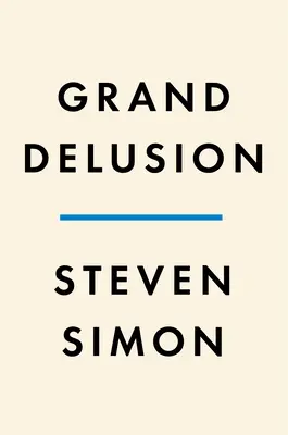 Veľký blud: Vzostup a pád amerických ambícií na Blízkom východe - Grand Delusion: The Rise and Fall of American Ambition in the Middle East