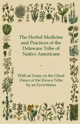 Bylinná medicína a praktiky indiánskeho kmeňa Delaware - s esejou o tanci duchov kmeňa Kiowa od očitého svedka - The Herbal Medicine and Practices of the Delaware Tribe of Native Americans - With an Essay on the Ghost Dance of the Kiowa Tribe by an Eyewitness