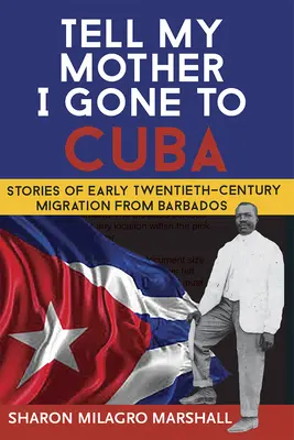 Povedzte mojej matke, že som odišiel na Kubu: Príbehy o migrácii z Barbadosu na začiatku dvadsiateho storočia - Tell My Mother I Gone to Cuba: Stories of Early Twentieth-Century Migration from Barbados