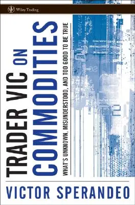 Obchodník Vic na komoditách: Obchodník s drogami: Čo je neznáme, nepochopené a príliš dobré na to, aby to bola pravda - Trader Vic on Commodities: What's Unknown, Misunderstood, and Too Good to Be True