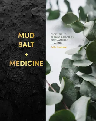 Bahno, soľ a medicína: Zmesi esenciálnych olejov a recepty na prírodné liečenie - Mud, Salt and Medicine: Essential Oil Blends and Recipes for Natural Healing