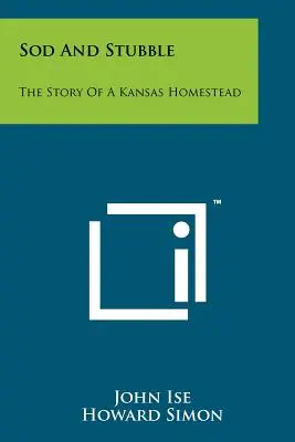 Sod And Stubble: The Story Of A Kansas Homestead: The Stod: The Story Of A Kansas Homestead: The Story of A Kansas Homestead - Sod And Stubble: The Story Of A Kansas Homestead