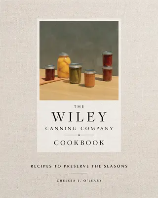 Kuchárska kniha spoločnosti Wiley Canning Company: Recepty na zachovanie ročných období - The Wiley Canning Company Cookbook: Recipes to Preserve the Seasons