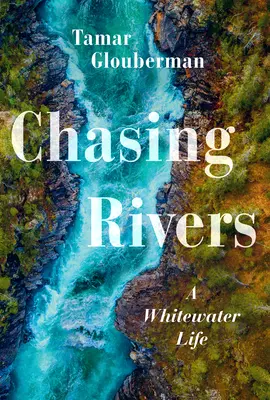 Chasing Rivers (Honba za riekami): A Whitewater Life - Chasing Rivers: A Whitewater Life