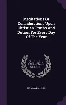 Meditácie alebo úvahy o kresťanských pravdách a povinnostiach na každý deň v roku - Meditations Or Considerations Upon Christian Truths And Duties, For Every Day Of The Year