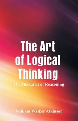 Umenie logického myslenia: Zákony uvažovania: umenie logického myslenia - The Art of Logical Thinking: The Laws of Reasoning