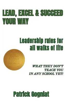 Viesť, vyniknúť a uspieť po svojom: Pravidlá vedenia pre všetky oblasti života - Lead, Excel & Succeed Your Way: Leadership rules for all walks of life