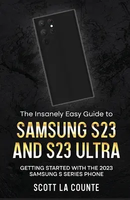 Šialene jednoduchý sprievodca Samsung S23 a S23 Ultra: Začíname s telefónom Samsung radu S 2023 - The Insanely Easy Guide to Samsung S23 and S23 Ultra: Getting Started With the 2023 Samsung S Series Phone