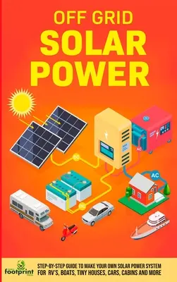 Solárna energia mimo siete: Sprievodca krok za krokom na vytvorenie vlastného solárneho systému pre karavany, lode, malé domy, autá, chaty a ďalšie zariadenia v čo najmenšom množstve - Off Grid Solar Power: Step-By-Step Guide to Make Your Own Solar Power System For RV's, Boats, Tiny Houses, Cars, Cabins and More in as Littl