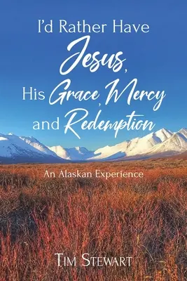 Radšej by som mal Ježiša, jeho milosť, milosrdenstvo a vykúpenie: Aljašská skúsenosť - I'd Rather Have Jesus, His Grace, Mercy and Redemption: An Alaskan Experience