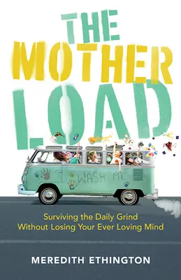 Materská záťaž: Ako prežiť každodennú drinu bez toho, aby ste prišli o svoj večne milovaný rozum - The Mother Load: Surviving the Daily Grind Without Losing Your Ever Loving Mind