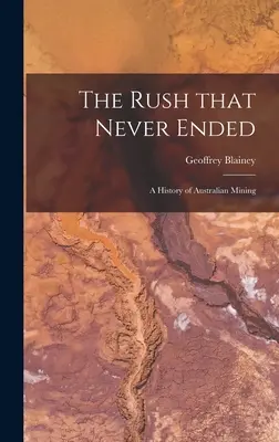 Rush That Never Ended: a History of Australian Mining - The Rush That Never Ended: a History of Australian Mining