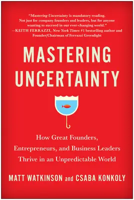 Zvládnutie neistoty: Ako sa darí veľkým zakladateľom, podnikateľom a obchodným lídrom v nepredvídateľnom svete - Mastering Uncertainty: How Great Founders, Entrepreneurs, and Business Leaders Thrive in an Unpredictable World