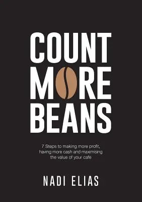 Počítajte viac fazule: 7 krokov k vyššiemu zisku, väčšej hotovosti a maximalizácii hodnoty vašej kaviarne - Count More Beans: 7 Steps to making more profit, having more cash and maximising the value of your cafe