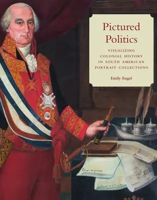 Na snímke politika: Vizualizácia koloniálnej histórie v juhoamerických zbierkach portrétov - Pictured Politics: Visualizing Colonial History in South American Portrait Collections