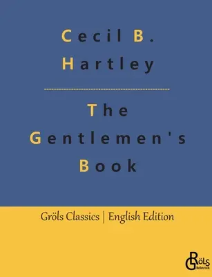 Kniha pre džentlmenov: Kniha etikety a príručka zdvorilosti pre džentlmenov: Kompletná príručka - The Gentlemen's Book: The Gentlemen's Book of Etiquette and Manual of Politeness: A Complete Guide