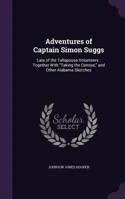 Dobrodružstvá kapitána Simona Suggsa: Late of the Tallapoosa Volunteers: Spolu so sčítaním ľudu a ďalšími náčrtmi z Alabamy - Adventures of Captain Simon Suggs: Late of the Tallapoosa Volunteers: Together With Taking the Census, and Other Alabama Sketches