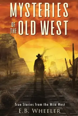 Záhady starého Západu: Pravdivé príbehy z Divokého západu: Pravdivé príbehy: Záhady z histórie pre chlapcov a dievčatá - Mysteries of the Old West: True Stories from the Wild West: True Stories: Mysteries in History for Boys and Girls