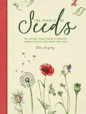 Čaro semien: Čarovné semienka: Príručka milovníka prírody o pestovaní záhradných kvetov a byliniek zo semienok - The Magic of Seeds: The Nature-Lover's Guide to Growing Garden Flowers and Herbs from Seed
