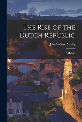 Vzostup Holandskej republiky; dejiny - The Rise of the Dutch Republic; A History